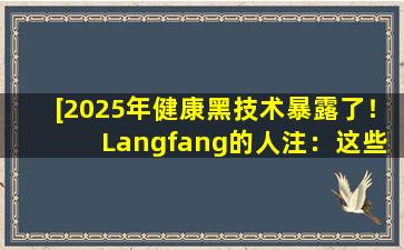 [2025年健康黑技术暴露了！ Langfang的人注：这些健康的人工制品正在颠覆传统]